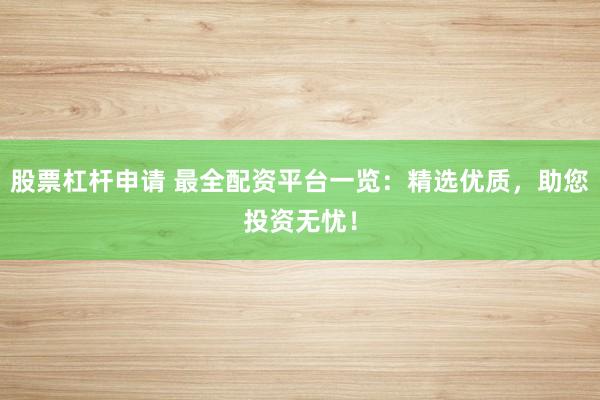 股票杠杆申请 最全配资平台一览：精选优质，助您投资无忧！