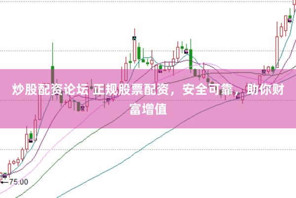 炒股配资论坛 正规股票配资，安全可靠，助你财富增值