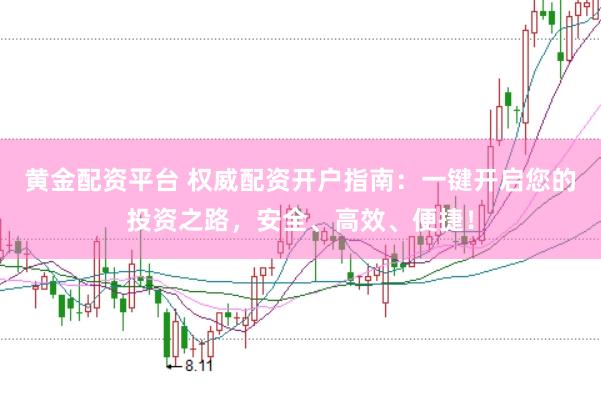黄金配资平台 权威配资开户指南：一键开启您的投资之路，安全、高效、便捷！