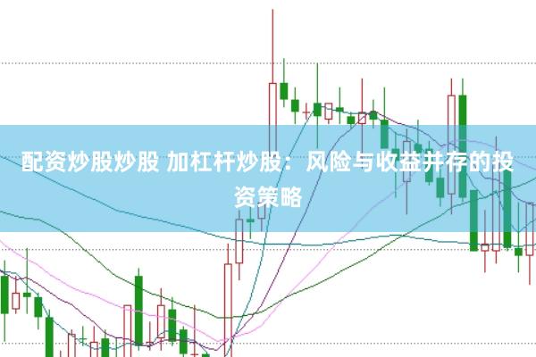 配资炒股炒股 加杠杆炒股：风险与收益并存的投资策略