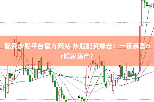 配资炒股平台官方网站 炒股配资爆仓：一夜暴富or倾家荡产？
