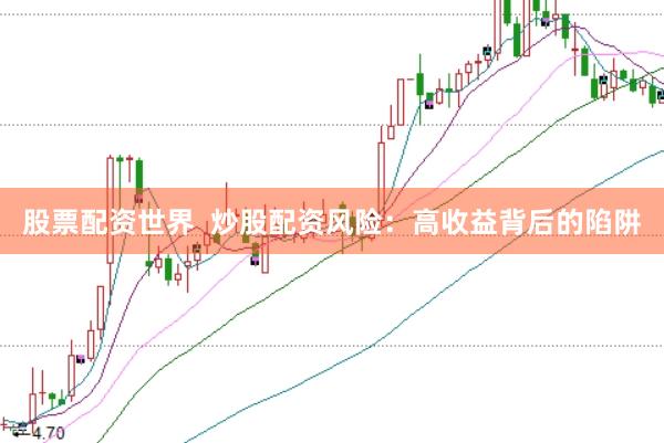 股票配资世界  炒股配资风险：高收益背后的陷阱