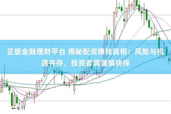 正版金融理财平台 揭秘配资赚钱真相：风险与机遇并存，投资者需谨慎抉择