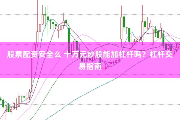 股票配资安全么 十万元炒股能加杠杆吗？杠杆交易指南