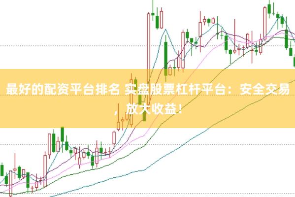 最好的配资平台排名 实盘股票杠杆平台：安全交易，放大收益！