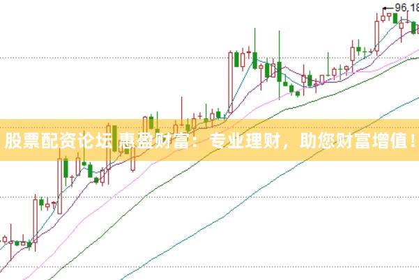 股票配资论坛 惠盈财富：专业理财，助您财富增值！