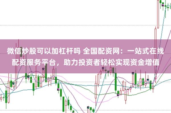 微信炒股可以加杠杆吗 全国配资网：一站式在线配资服务平台，助力投资者轻松实现资金增值
