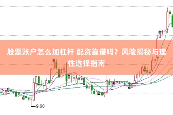 股票账户怎么加杠杆 配资靠谱吗？风险揭秘与理性选择指南