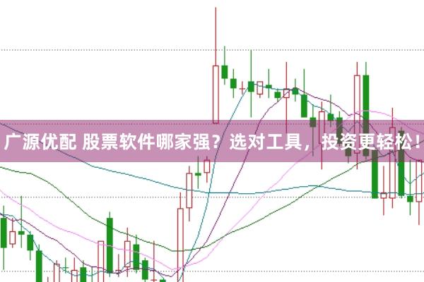 广源优配 股票软件哪家强？选对工具，投资更轻松！