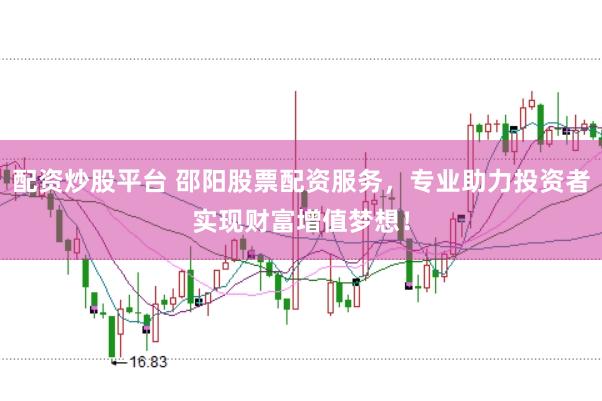 配资炒股平台 邵阳股票配资服务，专业助力投资者实现财富增值梦想！