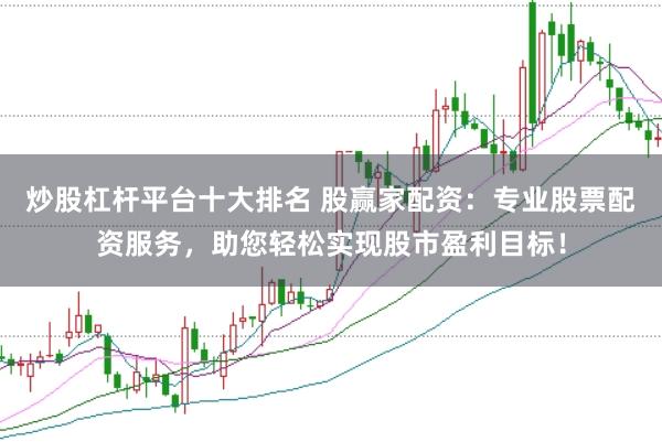 炒股杠杆平台十大排名 股赢家配资：专业股票配资服务，助您轻松实现股市盈利目标！