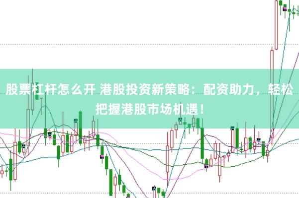 股票杠杆怎么开 港股投资新策略：配资助力，轻松把握港股市场机遇！