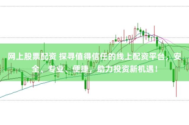 网上股票配资 探寻值得信任的线上配资平台，安全、专业、便捷，助力投资新机遇！