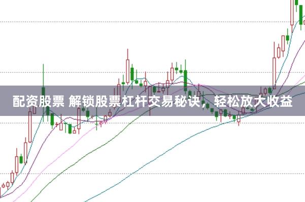 配资股票 解锁股票杠杆交易秘诀，轻松放大收益
