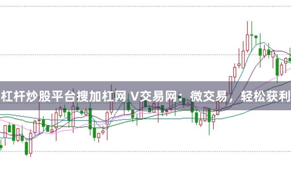 杠杆炒股平台搜加杠网 V交易网：微交易，轻松获利