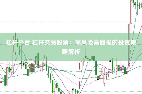 杠杆平台 杠杆交易股票：高风险高回报的投资策略解析