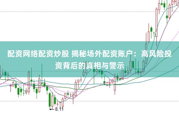 配资网络配资炒股 揭秘场外配资账户：高风险投资背后的真相与警示