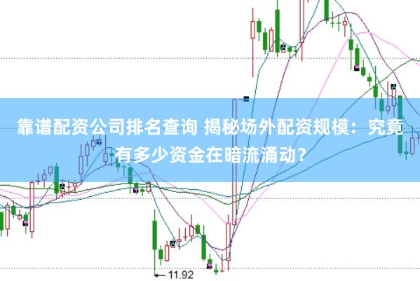 靠谱配资公司排名查询 揭秘场外配资规模：究竟有多少资金在暗流涌动？