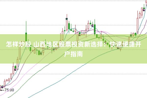 怎样炒股 山西地区股票投资新选择：快速便捷开户指南