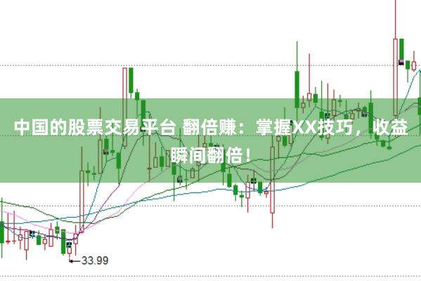 中国的股票交易平台 翻倍赚：掌握XX技巧，收益瞬间翻倍！