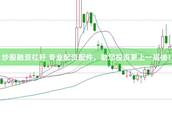 炒股融资杠杆 专业配资配件，助您投资更上一层楼！