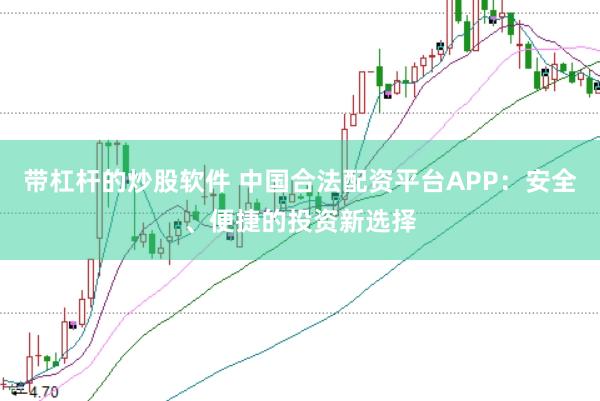 带杠杆的炒股软件 中国合法配资平台APP：安全、便捷的投资新选择