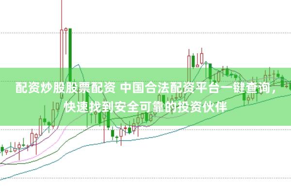 配资炒股股票配资 中国合法配资平台一键查询，快速找到安全可靠的投资伙伴