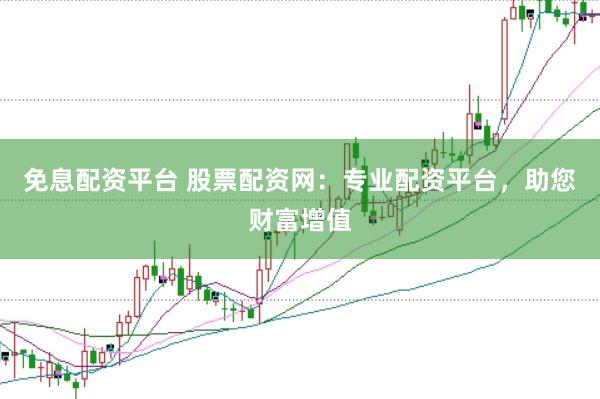 免息配资平台 股票配资网：专业配资平台，助您财富增值