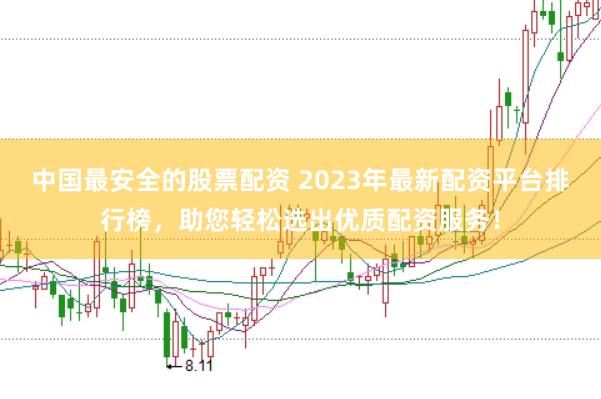 中国最安全的股票配资 2023年最新配资平台排行榜，助您轻松选出优质配资服务！