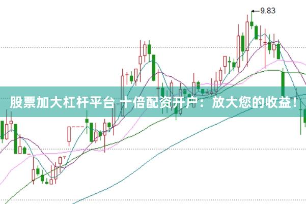 股票加大杠杆平台 十倍配资开户：放大您的收益！