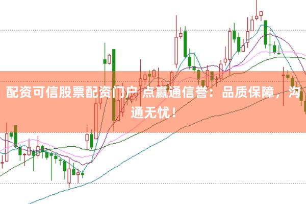 配资可信股票配资门户 点嬴通信誉：品质保障，沟通无忧！