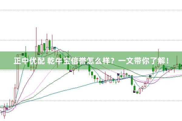 正中优配 乾牛宝信誉怎么样？一文带你了解！