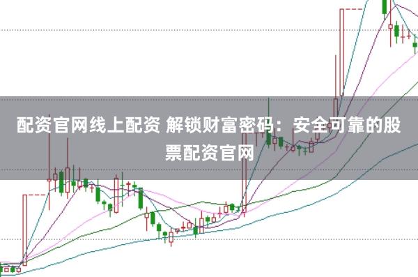 配资官网线上配资 解锁财富密码：安全可靠的股票配资官网
