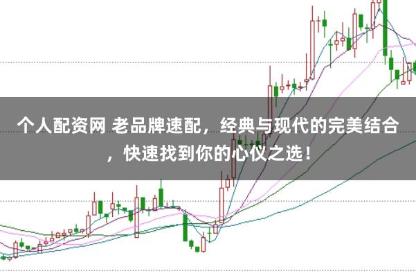 个人配资网 老品牌速配，经典与现代的完美结合，快速找到你的心仪之选！