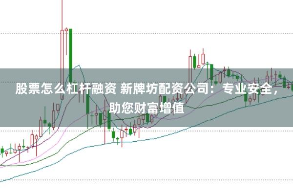 股票怎么杠杆融资 新牌坊配资公司：专业安全，助您财富增值