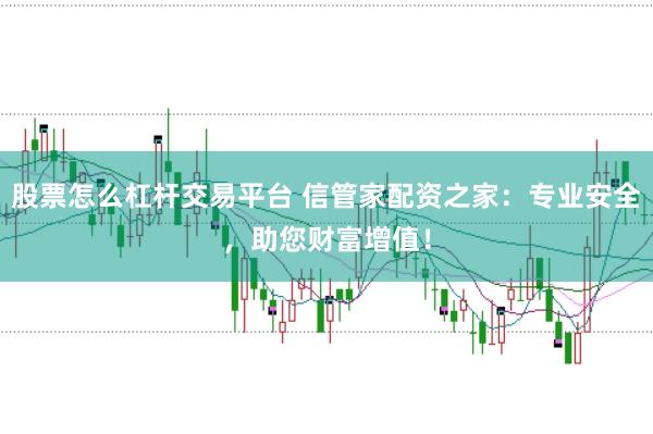 股票怎么杠杆交易平台 信管家配资之家：专业安全，助您财富增值！