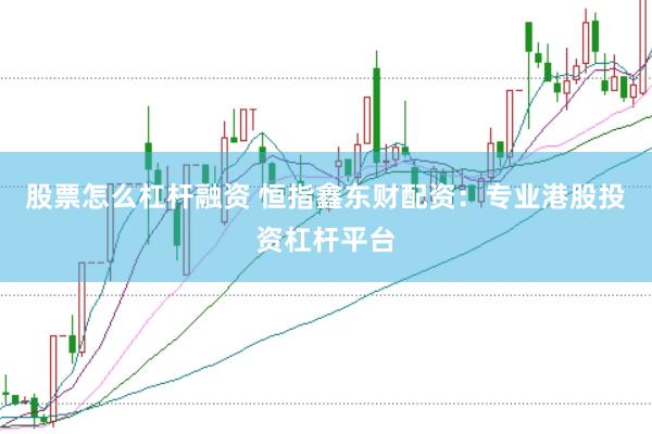 股票怎么杠杆融资 恒指鑫东财配资：专业港股投资杠杆平台