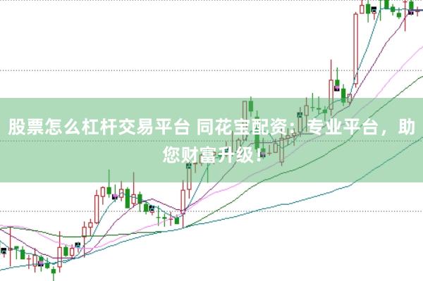 股票怎么杠杆交易平台 同花宝配资：专业平台，助您财富升级！