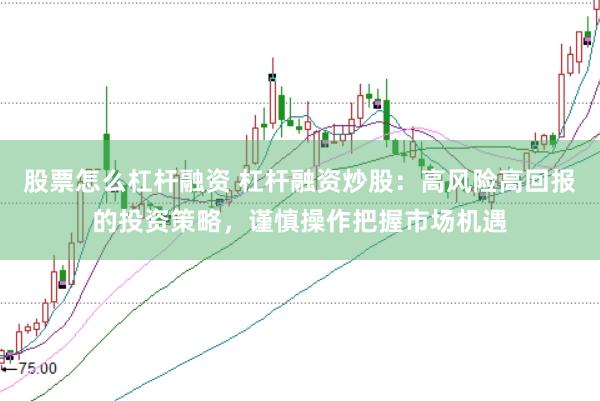 股票怎么杠杆融资 杠杆融资炒股：高风险高回报的投资策略，谨慎操作把握市场机遇