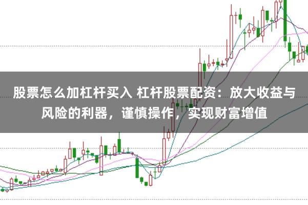 股票怎么加杠杆买入 杠杆股票配资：放大收益与风险的利器，谨慎操作，实现财富增值