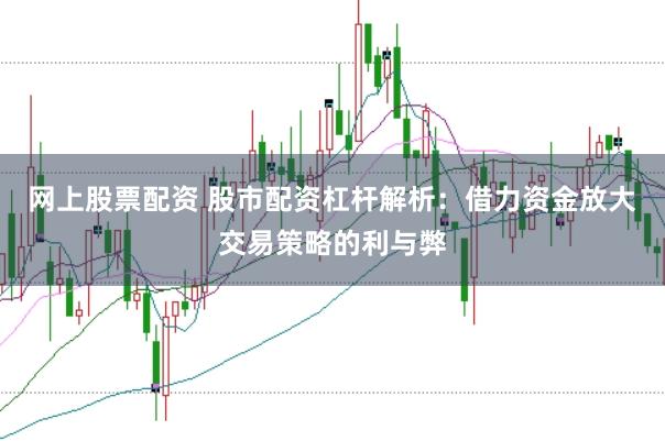 网上股票配资 股市配资杠杆解析：借力资金放大交易策略的利与弊