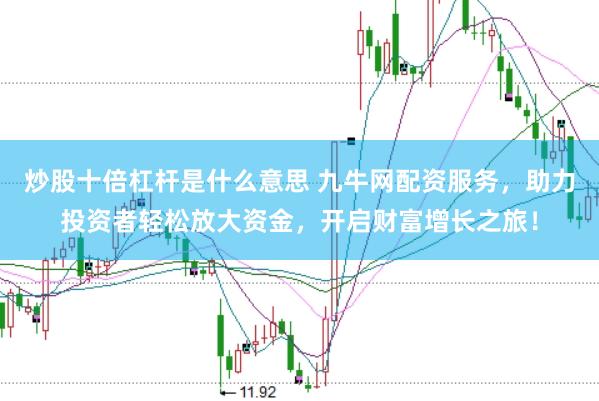 炒股十倍杠杆是什么意思 九牛网配资服务，助力投资者轻松放大资金，开启财富增长之旅！