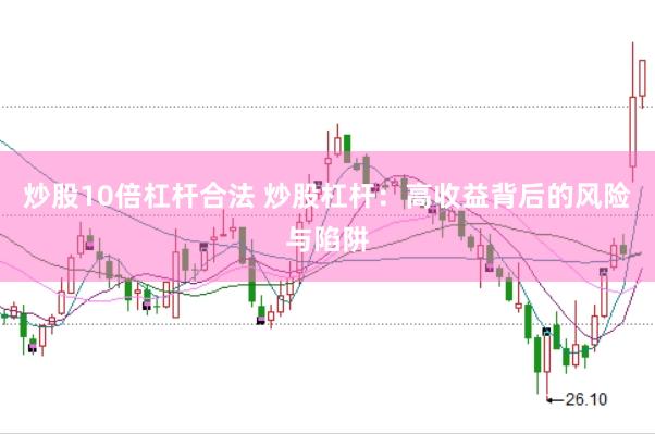 炒股10倍杠杆合法 炒股杠杆：高收益背后的风险与陷阱