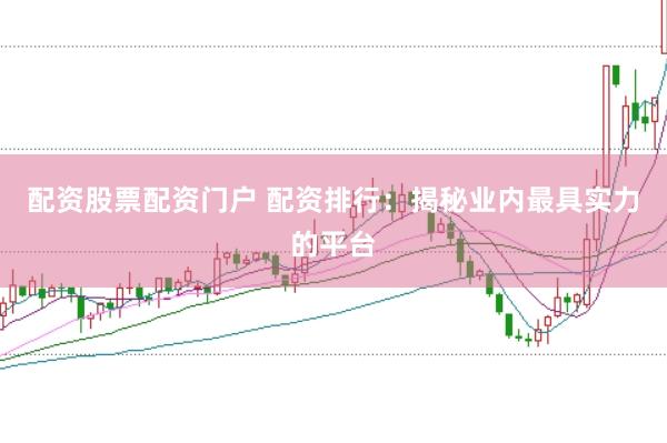 配资股票配资门户 配资排行：揭秘业内最具实力的平台