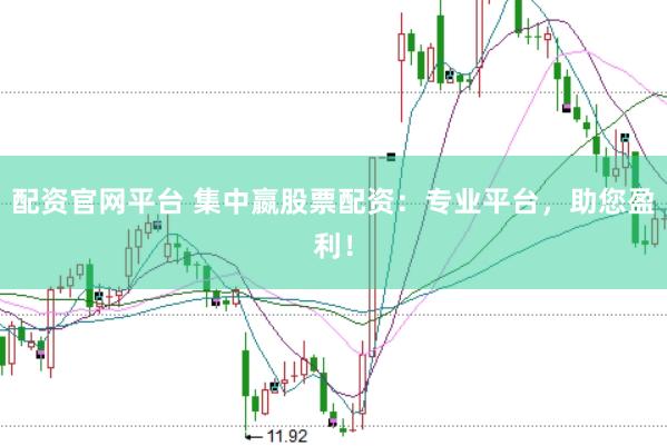 配资官网平台 集中嬴股票配资：专业平台，助您盈利！