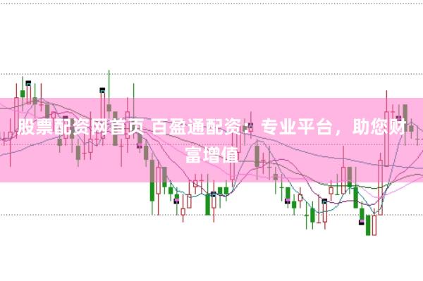 股票配资网首页 百盈通配资：专业平台，助您财富增值