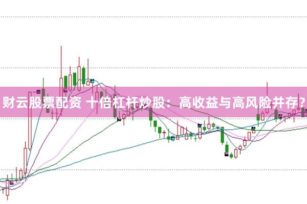 财云股票配资 十倍杠杆炒股：高收益与高风险并存？