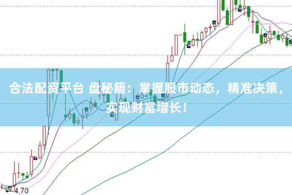 合法配资平台 盘秘籍：掌握股市动态，精准决策，实现财富增长！