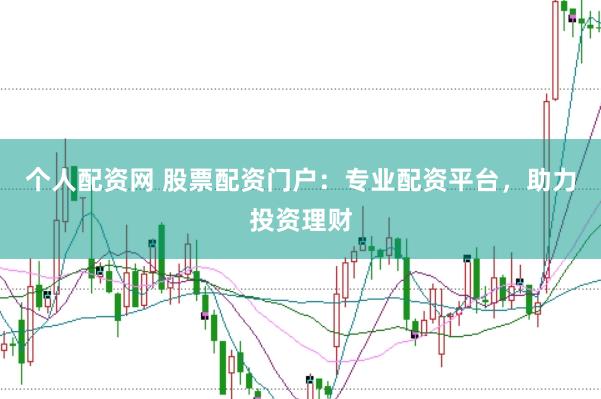 个人配资网 股票配资门户：专业配资平台，助力投资理财