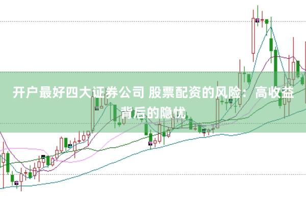 开户最好四大证券公司 股票配资的风险：高收益背后的隐忧